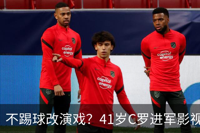 不踢球改演戏？41岁C罗进军影视圈，英超老对手变合作伙伴
