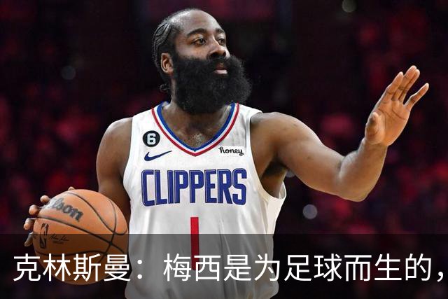 克林斯曼：梅西是为足球而生的，他完全有能力踢到2030年世界杯