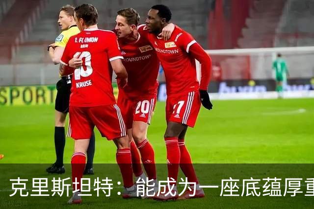 克里斯坦特：能成为一座底蕴厚重城市的球队队长，真是莫大荣幸