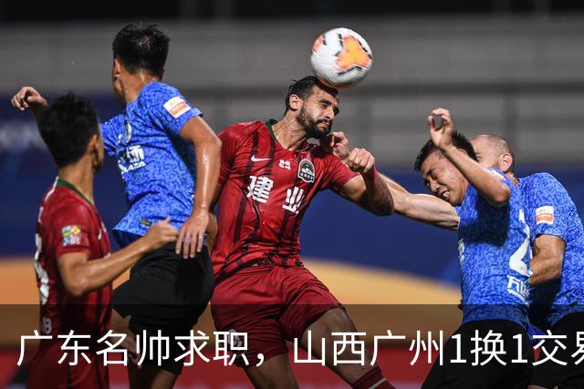 广东名帅求职，山西广州1换1交易达成，2队争夺胡金秋，浙江外援离队