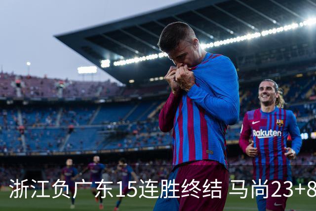 浙江负广东15连胜终结 马尚23+8陆文博27分