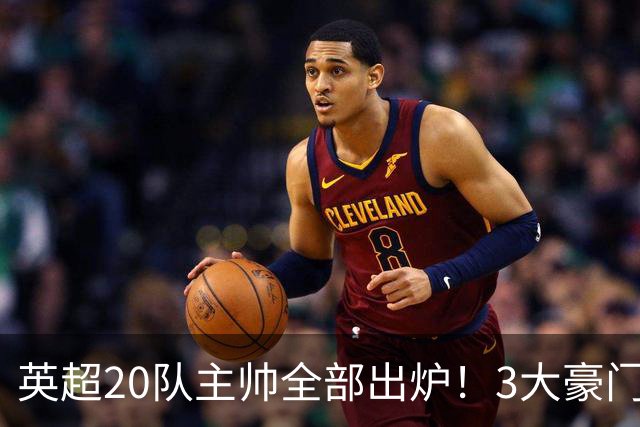 英超20队主帅全部出炉！3大豪门齐换帅，5支球队主教练是西班牙人