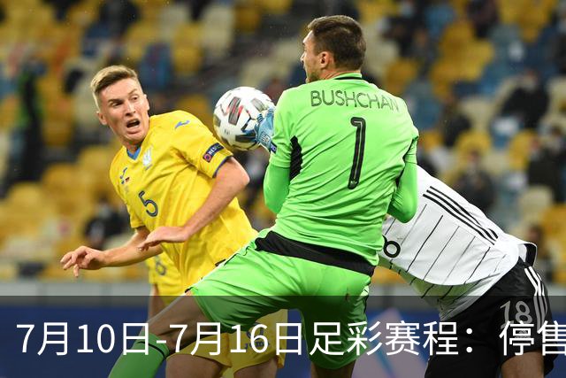 7月10日-7月16日足彩赛程：停售1期 巴甲美职开战