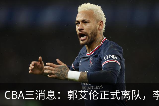 CBA三消息：郭艾伦正式离队，李添荣怒怼球迷，CBA做重要决定